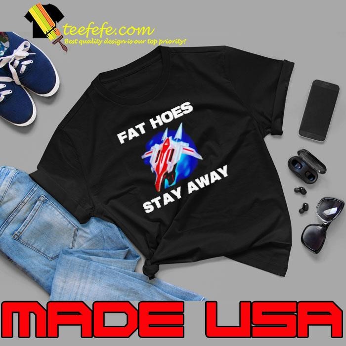 Fat hoes stay away shirt
