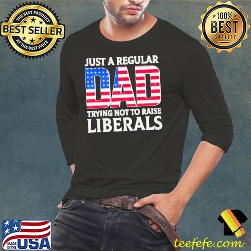 Father’s Day 2024 Just A Regular Dad Trying Not To Raise Liberals Long Sleeve Tee
