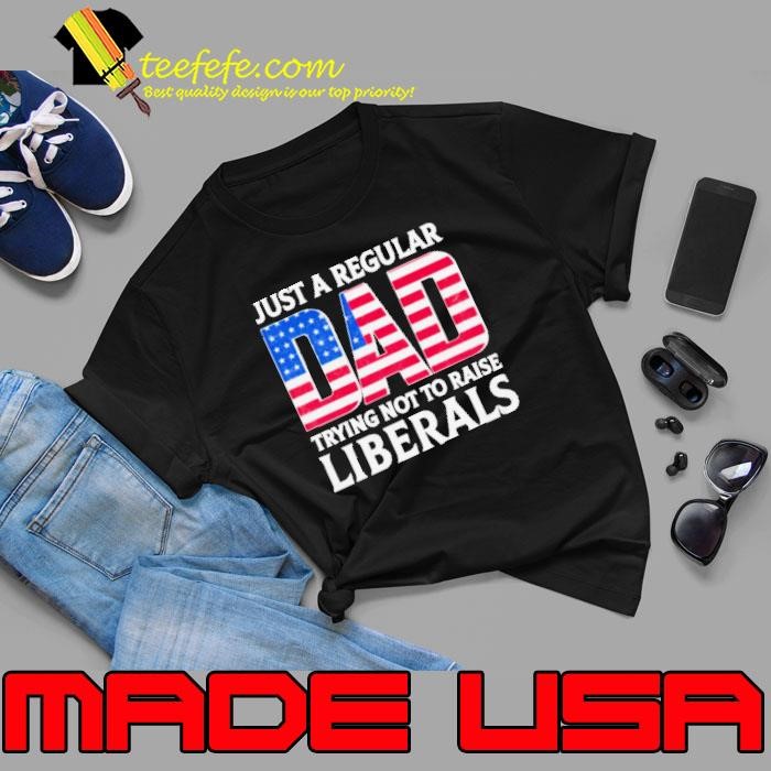 Father’s Day 2024 Just A Regular Dad Trying Not To Raise Liberals Shirt
