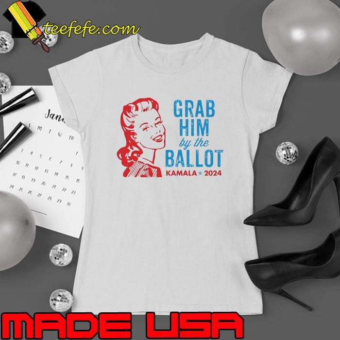 Grab Him By The Ballot Kamala 2024 Shirt