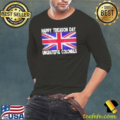 Happy treason day ungrateful colonials july 4th Shirt