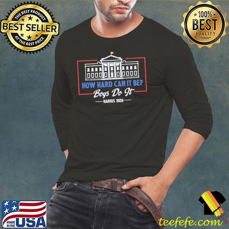 How hard can it be boys do it harris 2024 white house election T-Shirt