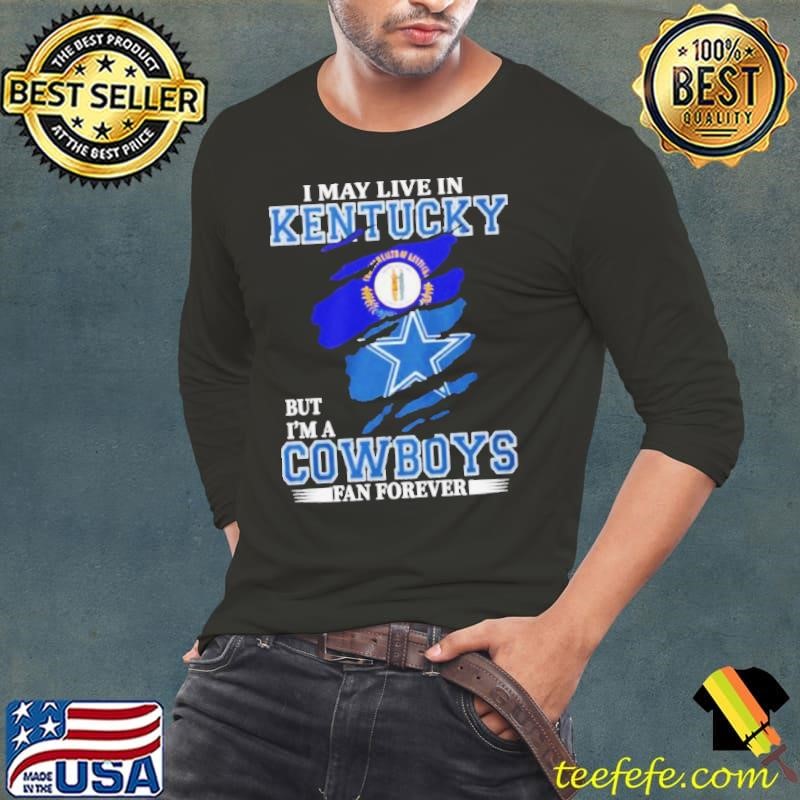 I May Live In Kentucky But I’m A Dallas Cowboys Fan Forever Long Sleeve Tee