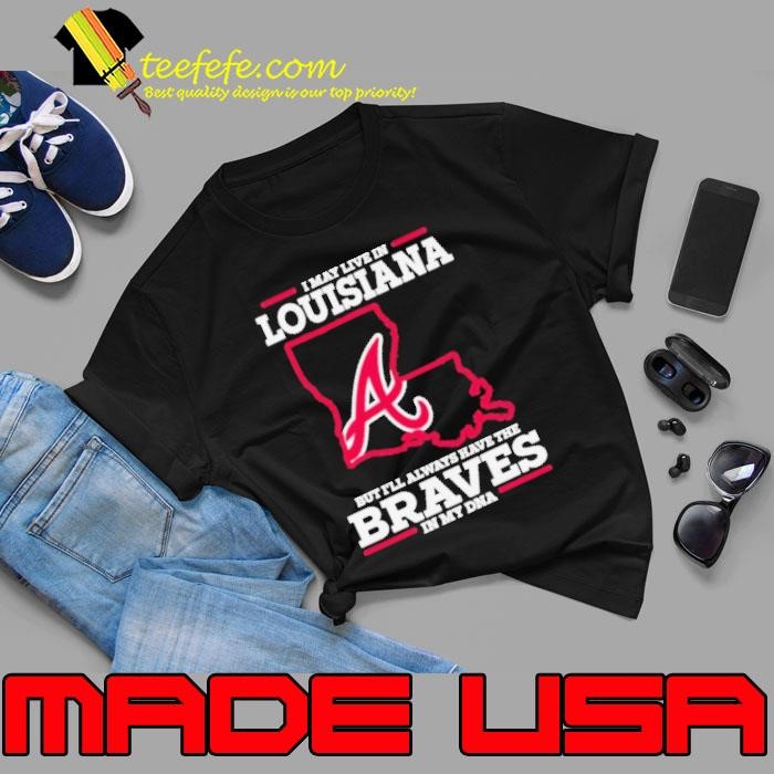 I May Live In Louisiana But I’ll Always Have The Braves In My DNA Shirt