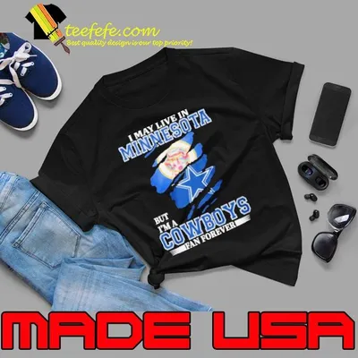 I May Live In Minnesota But I’m A Dallas Cowboys Fan Forever Shirt