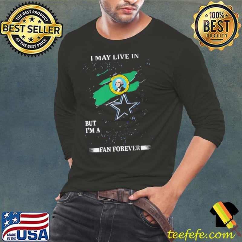 I May Live In Washington But I’m A Nfl Dallas Cowboys Fan Forever 2024 Long Sleeve Tee