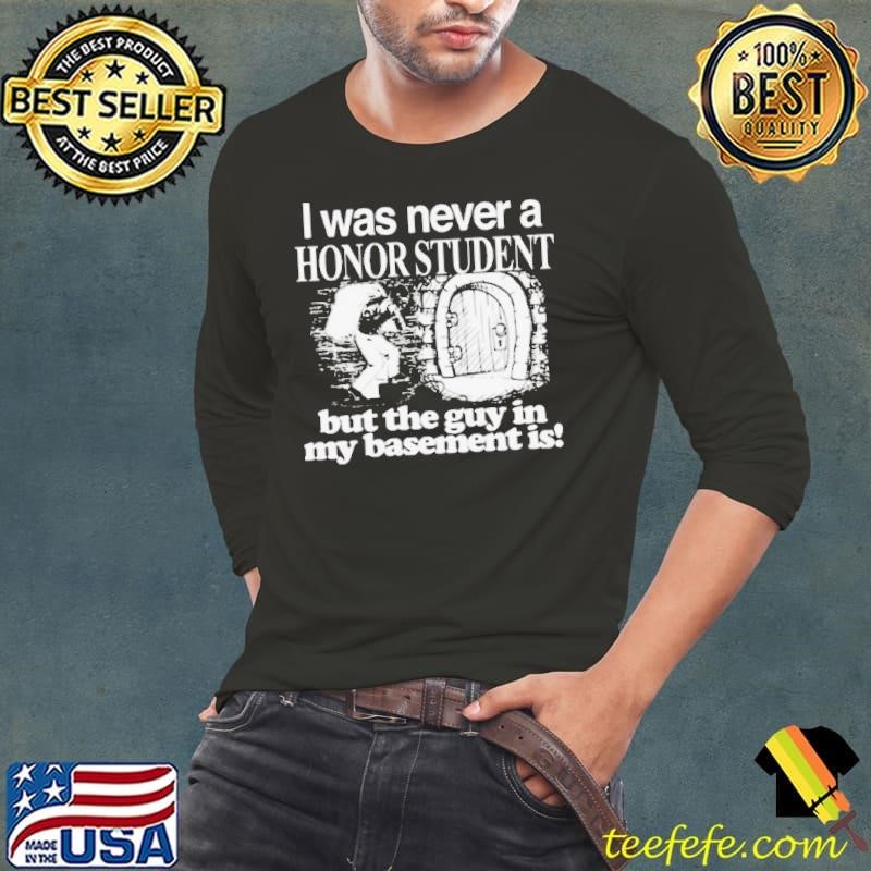 I Was Never A Honor Student But The Guy In My Basement Is Long Sleeve Tee