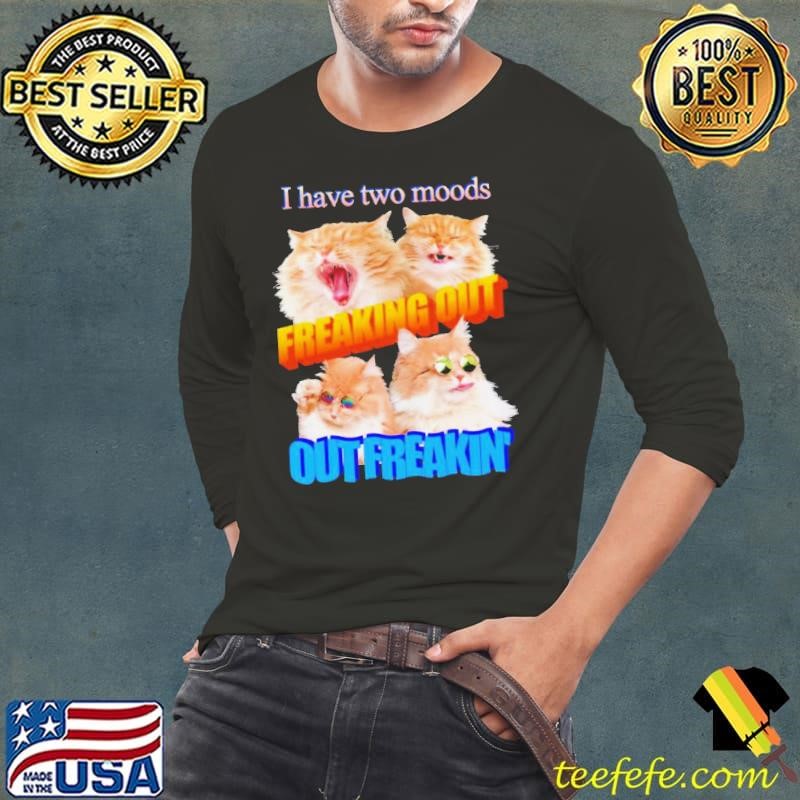 I have two moods freaking out out freakin’ cats Long Sleeve Tee