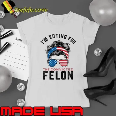 I'm Voting For The Convicted Felon Messy Bun Sunglasses Usa Flag T-Shirt