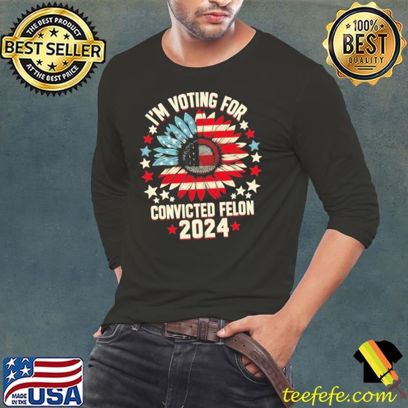 I'm Voting for a Felon in 2024 Sunflower US Flag Convicted Felon T T-Shirt