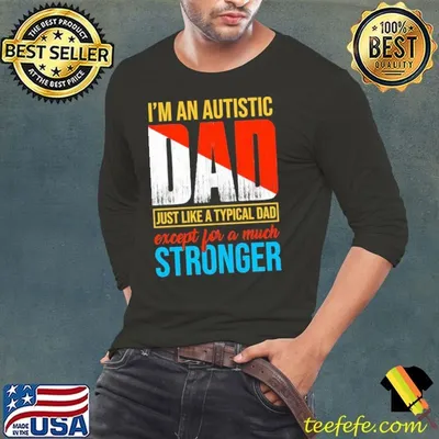 I'm an Autistic Dad Like a Typical Dad Except for a Much Stronger T-Shirt