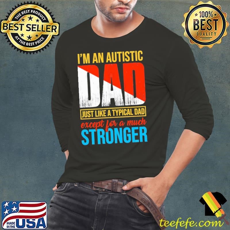 I'm an Autistic Dad Like a Typical Dad Except for a Much Stronger T-Shirt