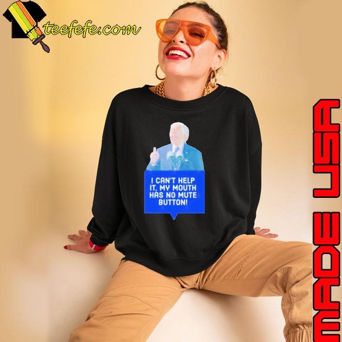 Joe Biden I Can’t Help It, My Mouth Has No Mute Button Sweatshirt