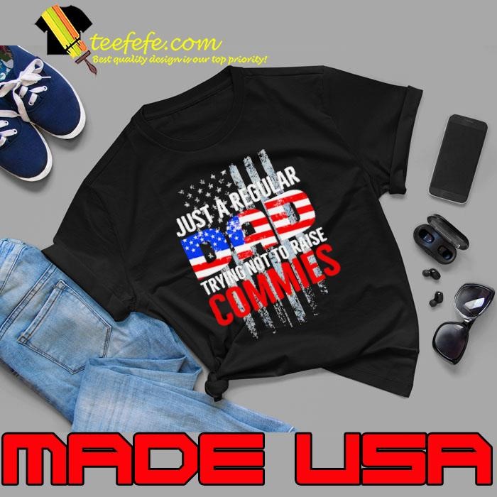 Just a regular dad trying not to raise commies shirt