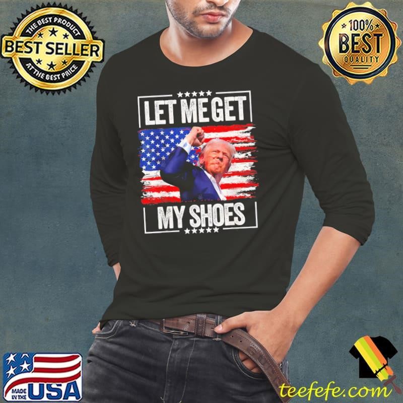 Let Me Get My Shoes Trump 2024 Survived At Election Rally USa Flag Long Sleeve Tee