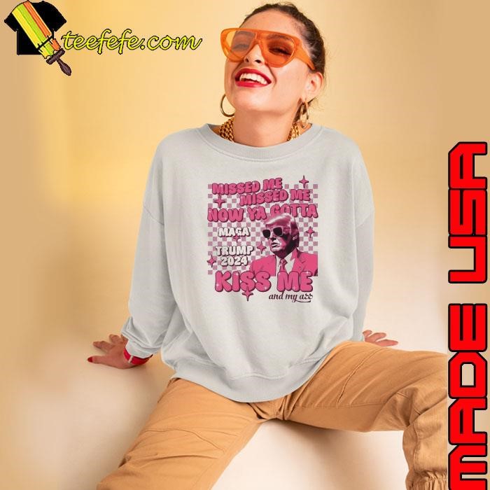 Missed Me Missed Me Now Ya Gotta Maga Trump 2024 Kiss Me And My Ass Sweatshirt