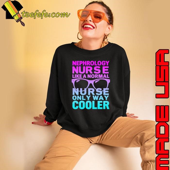 Nephrology Nurse Like A Normal Nurse Only Way Cooler Healthcare Professional Sweatshirt