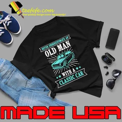 Never Underestimate An Old Man With A Classic Car T-Shirt