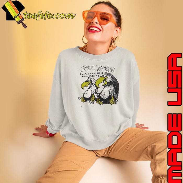 Patience my ass I’m gonna kill something vulture shirt