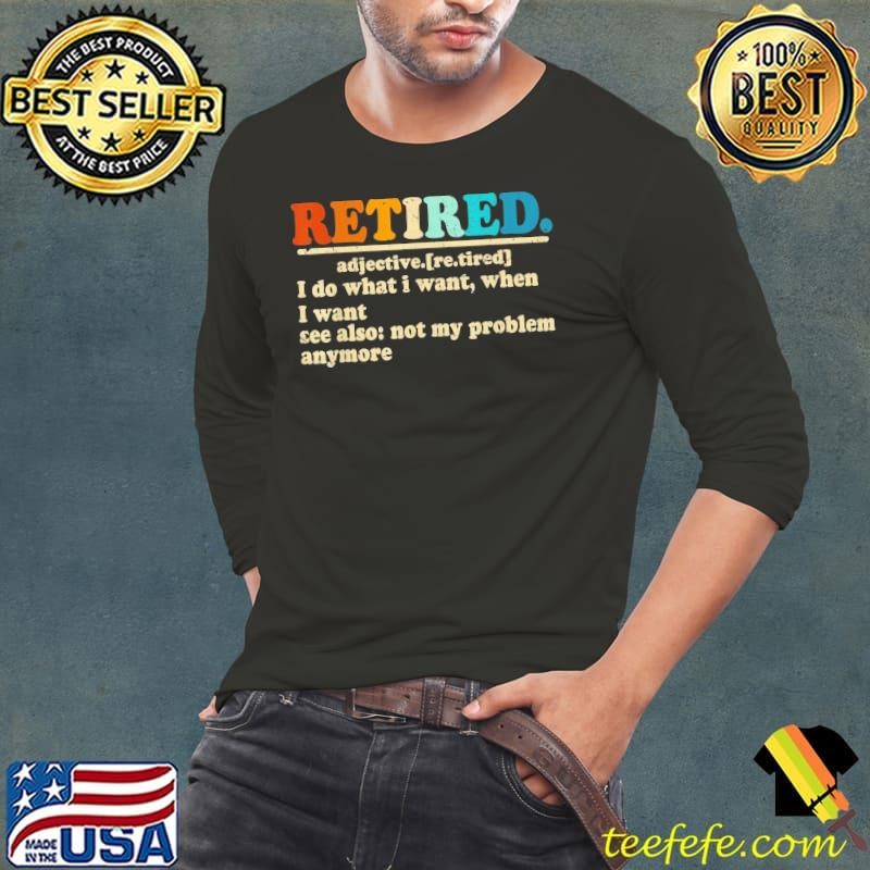 Retired I Do What I Want When I Want Where I Want T-Shirt