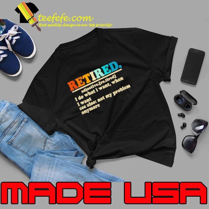 Retired I Do What I Want When I Want Where I Want Unisex