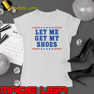 Trump 2024 Let Me Get My Shoes Trump Shirt