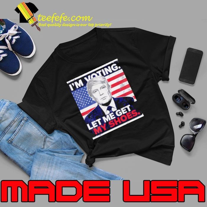 Trump Im Voting Let Me Get My Shoes Unisex