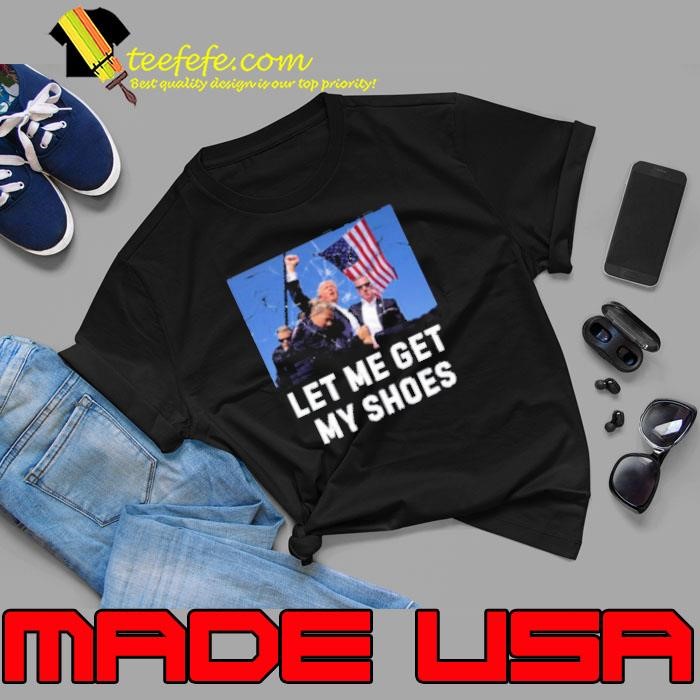 Trump Shot Let Me Get My Shoes Unisex