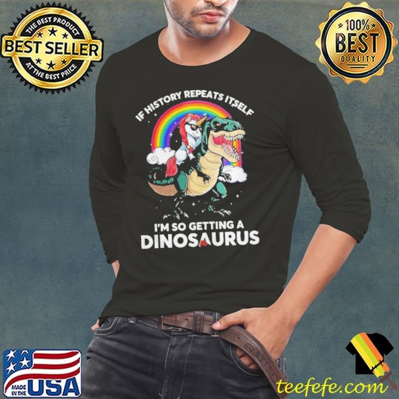 Unicorn riding Dinosaur if history repeats itself I’m so getting dinosaurs shirt