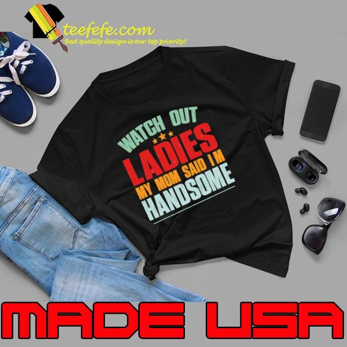 Watch Out Ladies My Mom Said I'm Handsome Stars Unisex