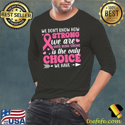 We Don't Know How Strong We Are Until Being Strong The Only Breast Cancer Awareness T-Shirt