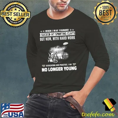 When Was Younger Sucked At Sporting Clays But Now With Hard Work No Longer Young T-Shirt