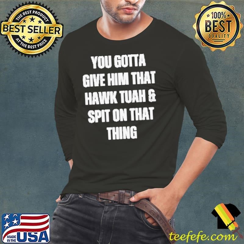 You Gotta Give Him That Hawk Tuah And Spit On That Thing Long Sleeve Tee