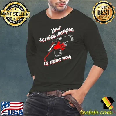 Your service weapon is mine now shirt