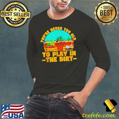 You’re never too old to play in the dirt vintage shirt