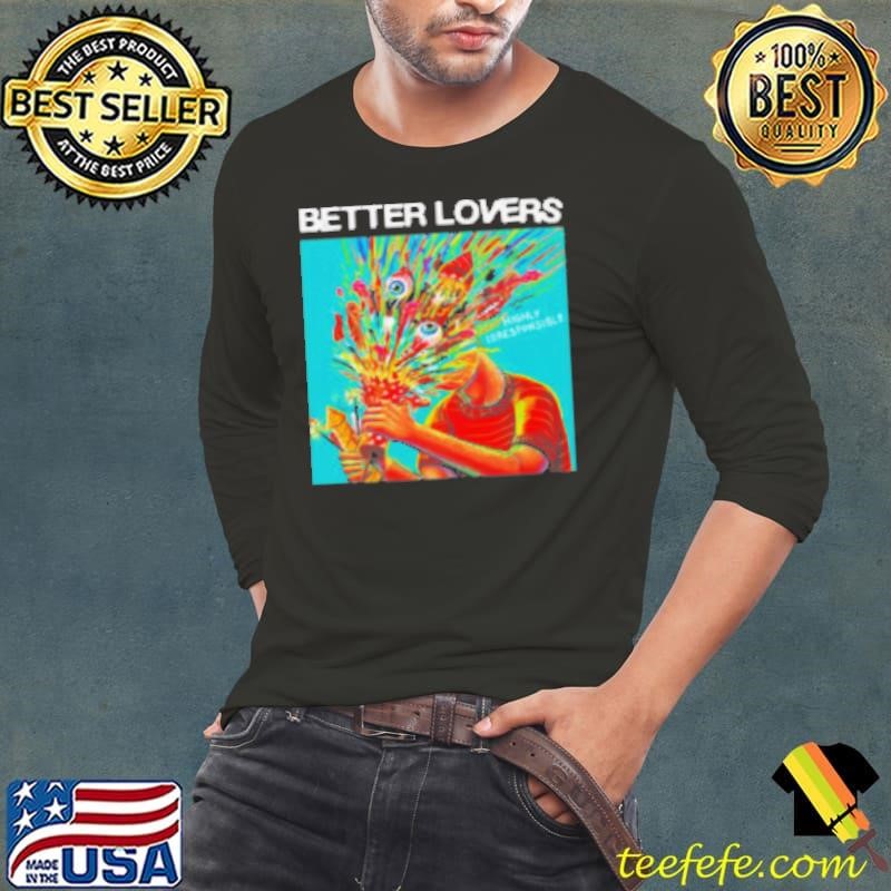 Better Lovers Highly Irresponsible Shirt