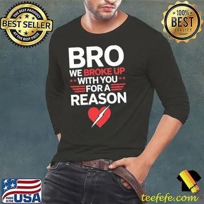 Bro We Broke Up With You For A Reason Broken Heart T-Shirt