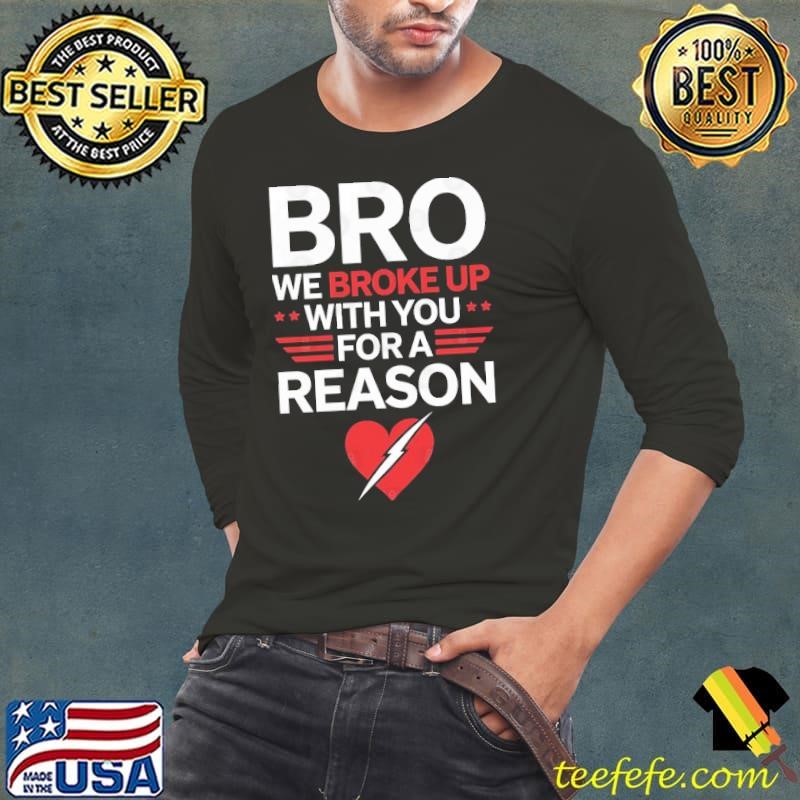 Bro We Broke Up With You For A Reason Broken Heart Long Sleeve Tee