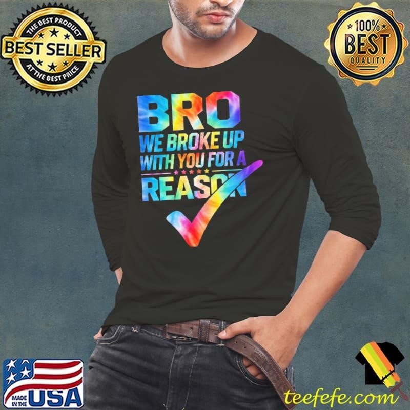 Bro We Broke Up With You For A Reason Tie Dye T-Shirt