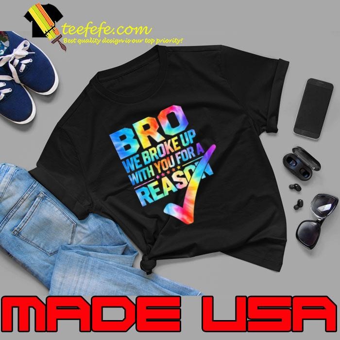 Bro We Broke Up With You For A Reason Tie Dye Unisex