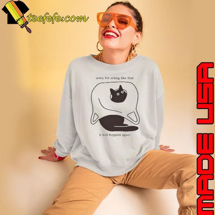 Cat Sorry For Acting Like That It Will Happen Again Sweatshirt