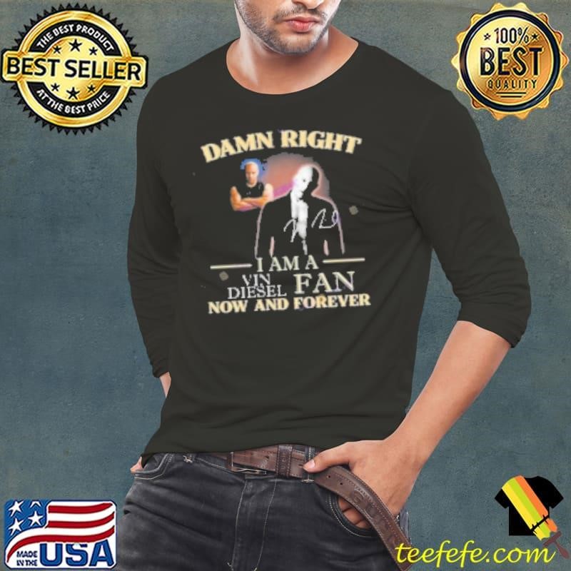Damn Right I Am A Vin Diesel Fan Now And Forever Signature Shirt