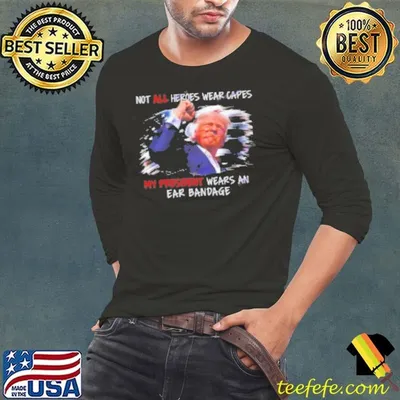 Donald Trump Not All Heroes Wear Capes My President Wears An Ear Bandage Shirt