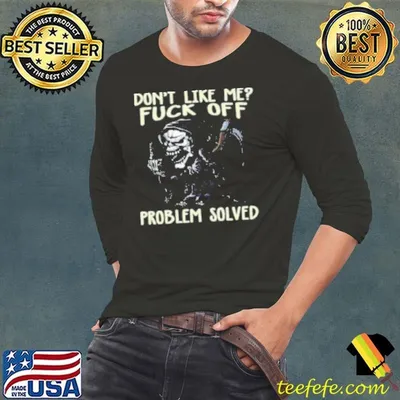 Dont Like Me Fuck Off Problem Solved Shirt