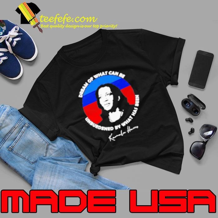 Dream Of What Can Be Unburdened By What Has Been Kamala Harris Unisex