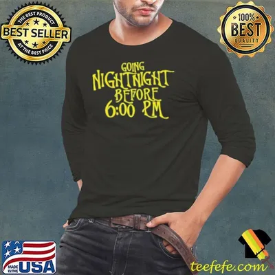 Going Night Night Before 6 00 Pm Shirt