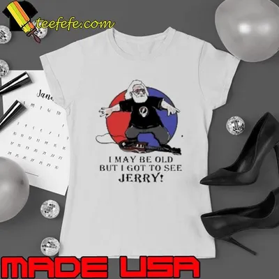 I May Be Old But I Got To See Jerry Garcia Grateful Dead Shirt