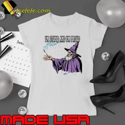 I'M Stupid And I'M Proud Shirt