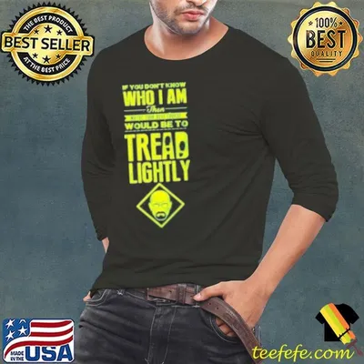 If You Don'T Know Who I Am Then Maybe Your Best Course Would Be To Tread Lightly Shirt