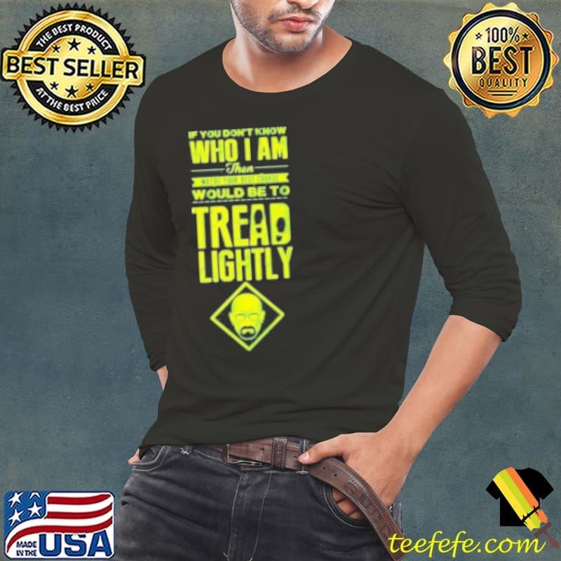 If You Don'T Know Who I Am Then Maybe Your Best Course Would Be To Tread Lightly Shirt